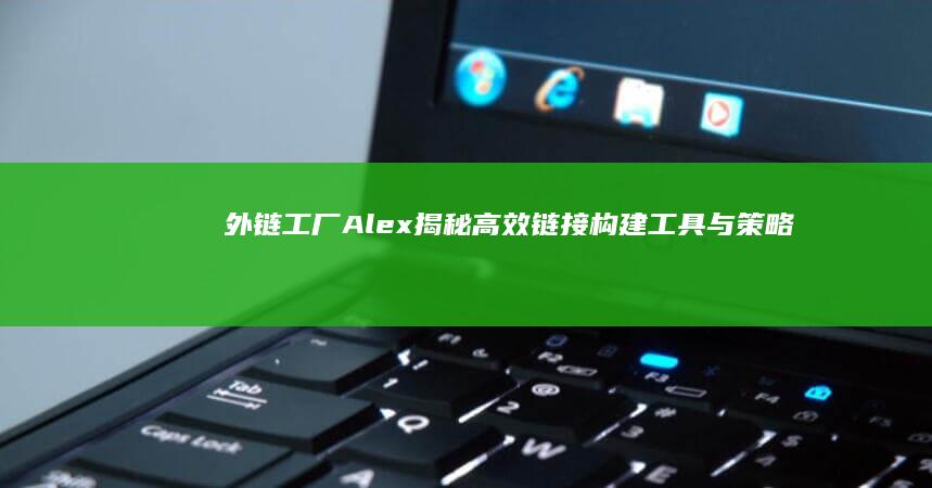 外链工厂Alex：揭秘高效链接构建工具与策略